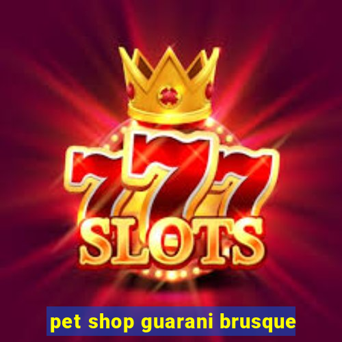 pet shop guarani brusque